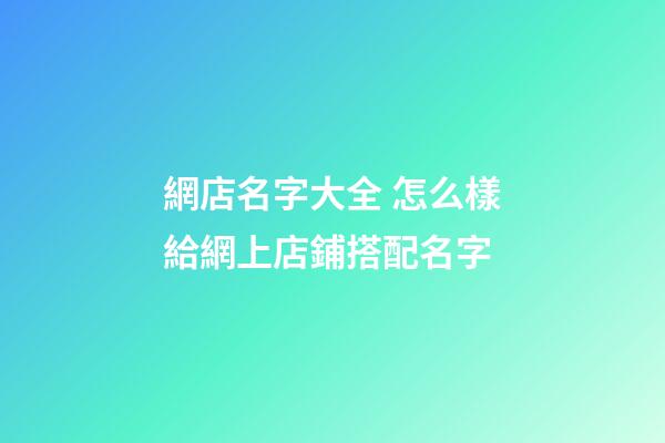 網店名字大全 怎么樣給網上店鋪搭配名字-第1張-店鋪起名-玄機派
